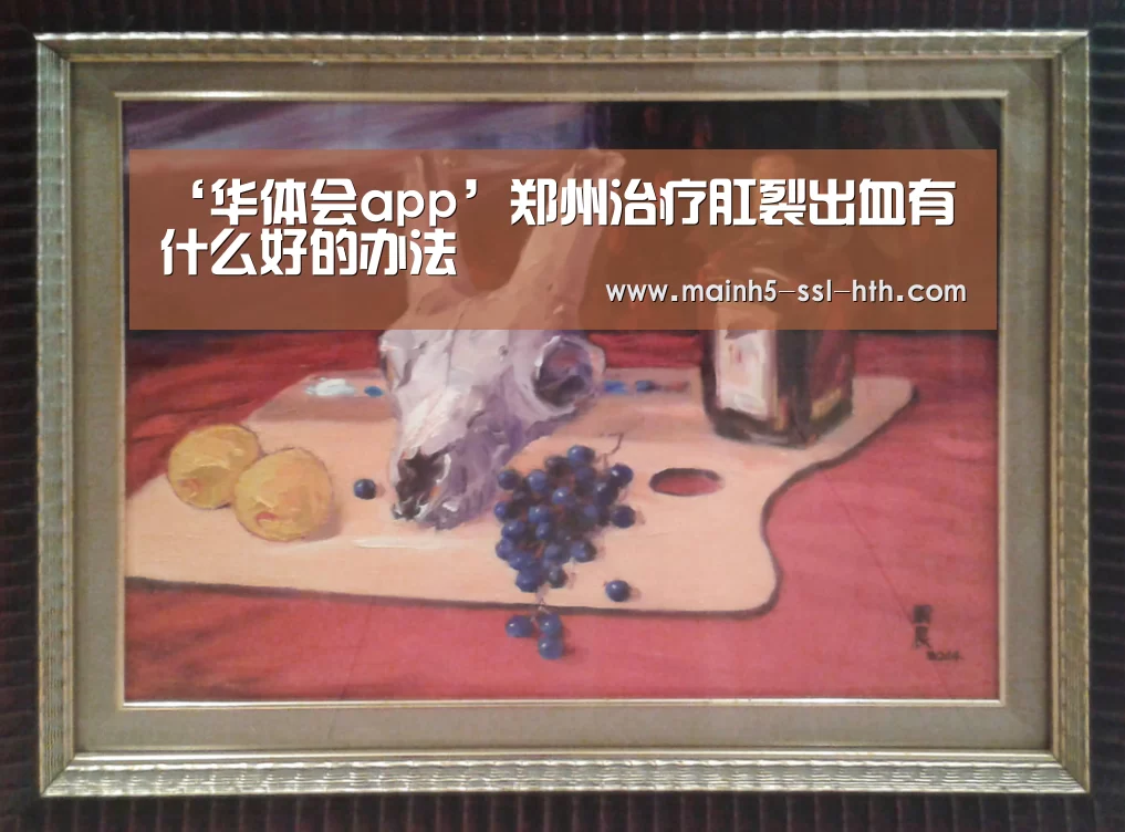 ‘华体会app’郑州治疗肛裂出血有什么好的办法(图2) 华体会