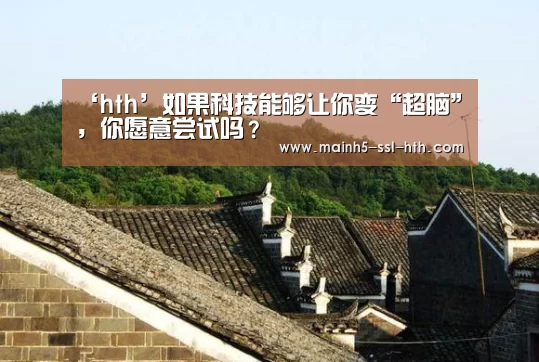 ‘hth’如果科技能够让你变“超脑”,你愿意尝试吗?(图3) 华体会app