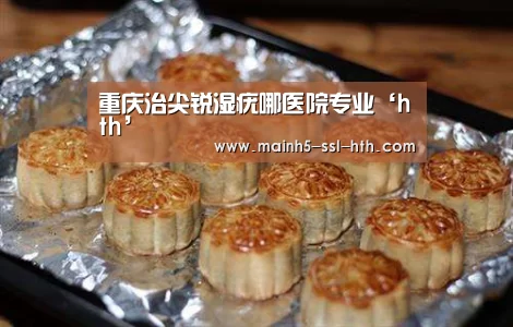 重庆治尖锐湿疣哪医院专业‘hth’